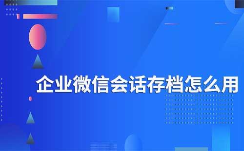 企業微信會話存檔怎么使用