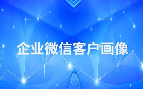 企業微信怎么查看客戶畫像