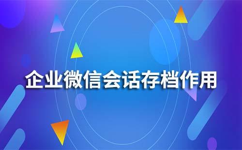企業微信會話存檔有什么作用