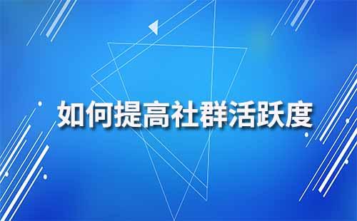 如何提高企業(yè)微信社群活躍度