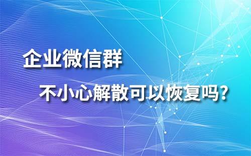 企業(yè)微信群不小心解散可以恢復(fù)嗎?