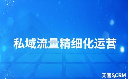 私域流量如何實現(xiàn)精細化運營
