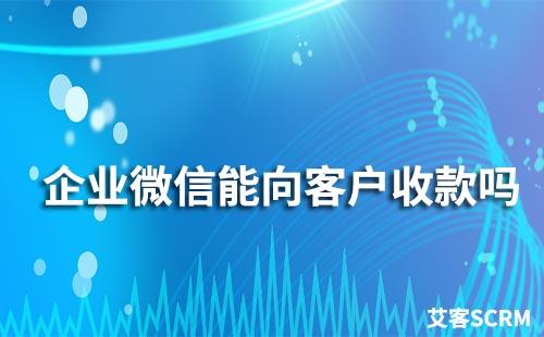 企業微信能向客戶收款嗎