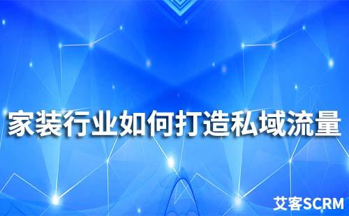家裝行業如何打造私域流量