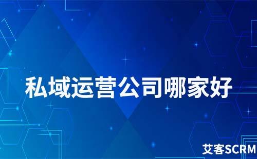 私域運(yùn)營(yíng)公司哪家好