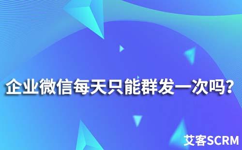 為什么企業微信每天只能群發一次