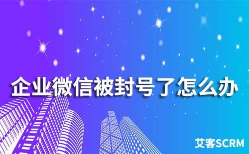 企業微信被封號了怎么辦