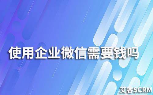 使用企業(yè)微信需要錢嗎