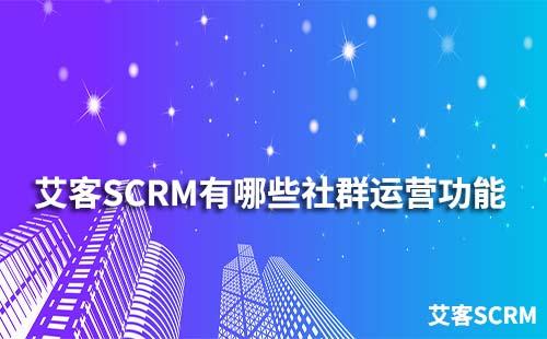艾客SCRM系統(tǒng)有哪些社群運營功能