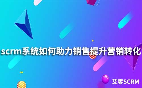 如何通過scrm系統幫助銷售提升營銷轉化