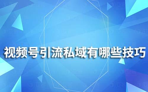 視頻號引流私域有哪些技巧