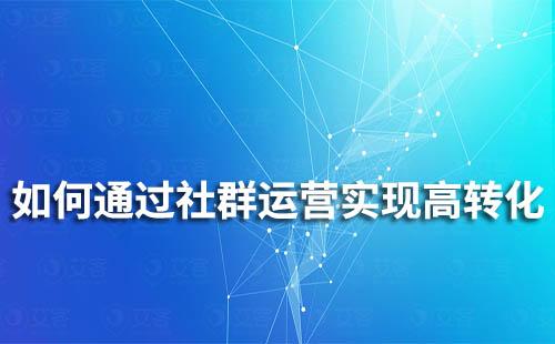 如何通過社群運營實現(xiàn)高轉(zhuǎn)化
