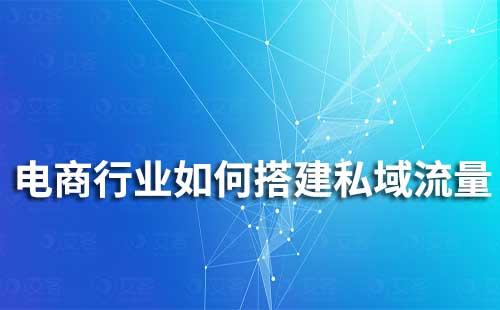 電商行業(yè)如何通過企業(yè)微信搭建私域流量