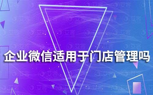 企業(yè)微信適用于門店管理嗎