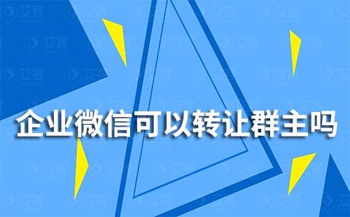 企業微信可以轉讓群主嗎