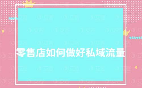 零售店如何做好私域流量