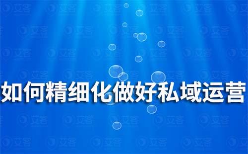 如何精細(xì)化做好私域運(yùn)營(yíng)