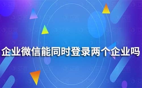 企業微信可以同時登錄兩個企業嗎