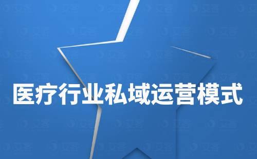 醫(yī)療行業(yè)私域流量運(yùn)營(yíng)模式有哪些