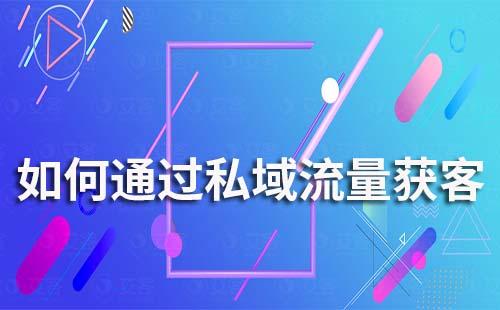 如何通過私域流量獲客