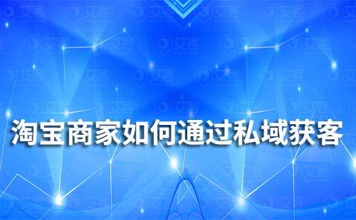 淘寶商家如何通過私域低成本獲客