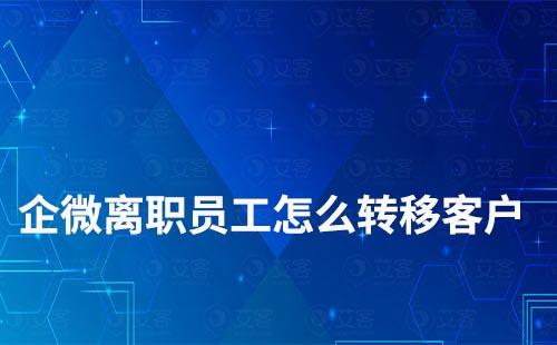 企業(yè)微信離職員工如何轉移客戶