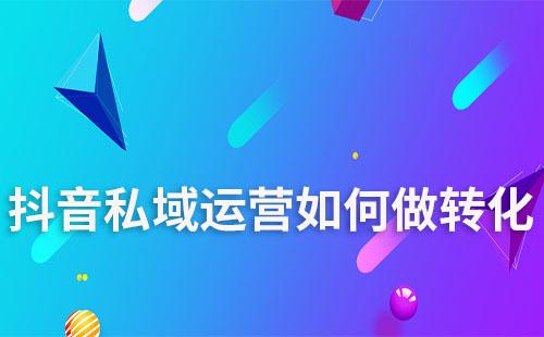 抖音私域運營如何做轉化