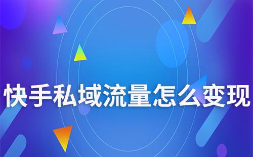 快手私域流量怎么變現