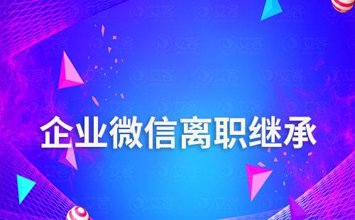 企業微信離職怎么繼承聊天記錄