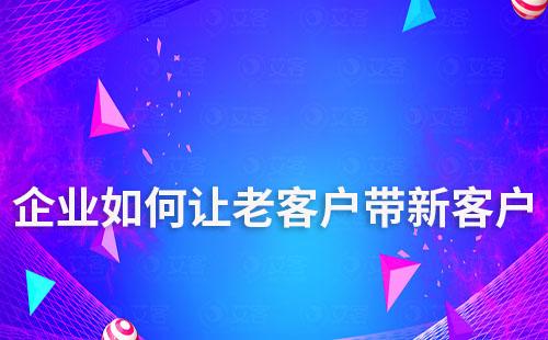 企業如何讓老客戶帶新客戶