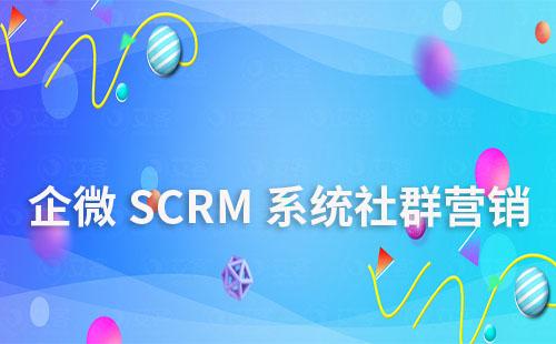 企微SCRM系統(tǒng)如何進(jìn)行社群營(yíng)銷