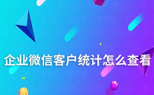 企業微信客戶統計怎么查看