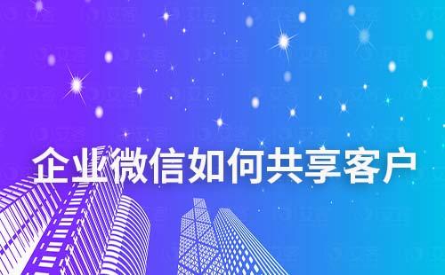 企業微信如何共享客戶給同事