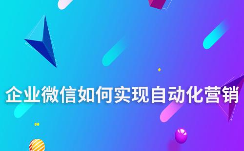 企業(yè)微信如何實現(xiàn)自動化營銷