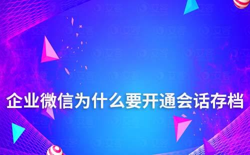 企業微信為什么要開通會話存檔