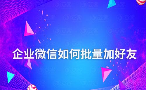 企業微信如何批量加好友