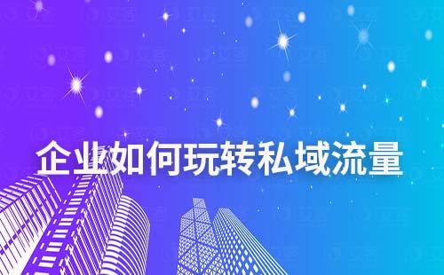 企業如何玩轉私域流量實現價值變現