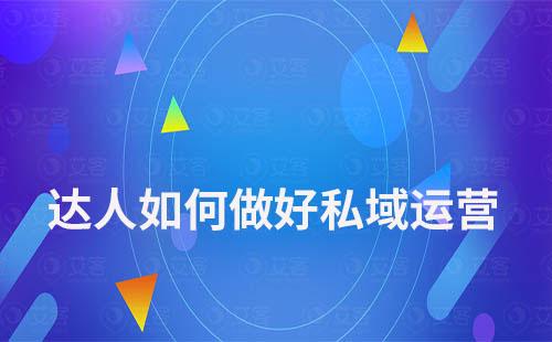 達人如何做好私域運營