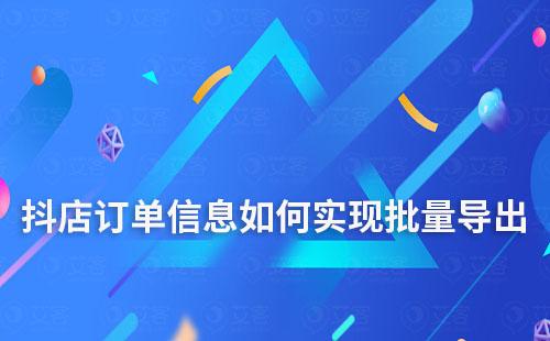 抖店訂單信息如何實現(xiàn)批量導出