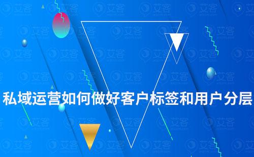 私域運(yùn)營如何做好客戶標(biāo)簽和用戶分層