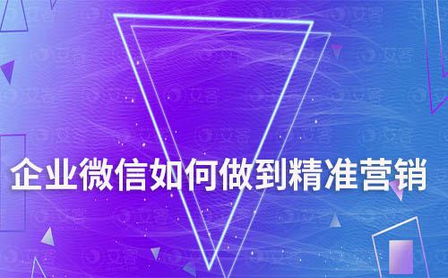 企業(yè)微信如何做到精準營銷