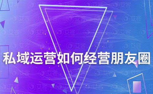 私域運營如何經營朋友圈