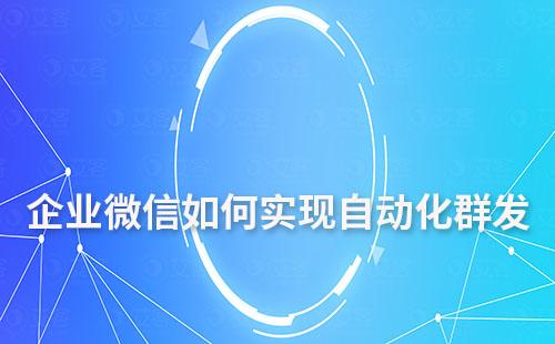 企業(yè)微信如何實現(xiàn)自動化群發(fā)