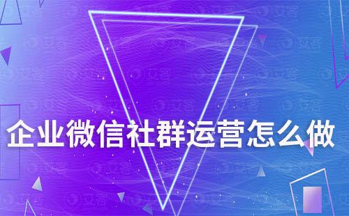 企業(yè)微信社群運(yùn)營(yíng)怎么做