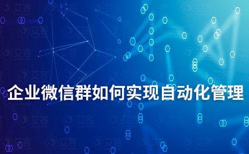 企業(yè)微信群如何實現(xiàn)自動化管理