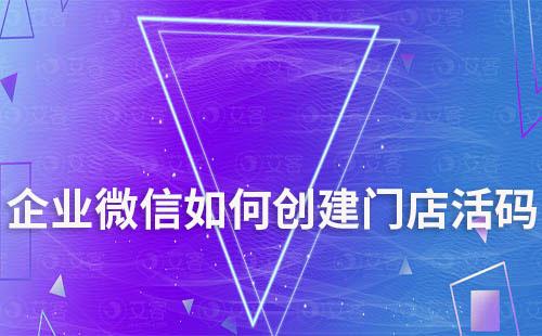 企業(yè)微信如何創(chuàng)建門店活碼