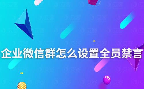 企業(yè)微信群怎么設(shè)置全員禁言
