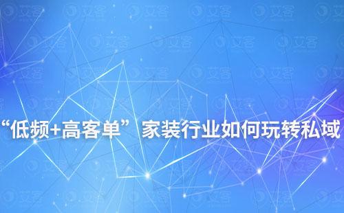 “低頻+高客單”家裝行業如何玩轉私域