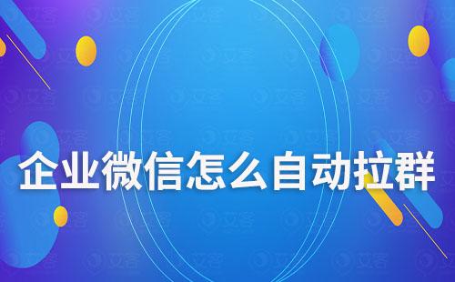 企業微信怎么自動拉群