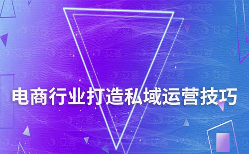 電商行業(yè)打造私域運(yùn)營有哪些技巧